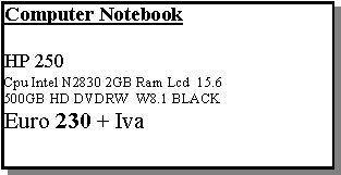 Casella di testo: Computer NotebookHP 250Cpu Intel N2830 2GB Ram Lcd  15.6 500GB HD DVDRW  W8.1 BLACK Euro 230 + Iva