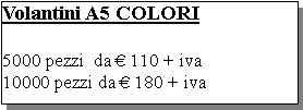 Casella di testo: Volantini A5 COLORI5000 pezzi  da  110 + iva10000 pezzi da  180 + iva