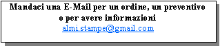 Casella di testo: Mandaci una E-Mail per un ordine, un preventivoo per avere informazionialmi.stampe@gmail.com