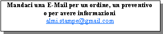 Casella di testo: Mandaci una E-Mail per un ordine, un preventivoo per avere informazionialmi.stampe@gmail.com